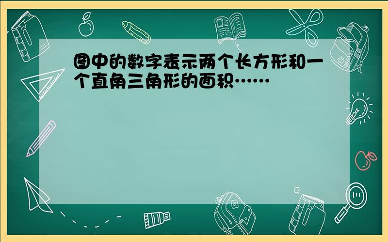 图中的数字表示两个长方形和一个直角三角形的面积……