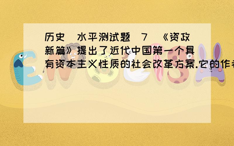 历史（水平测试题）7．《资政新篇》提出了近代中国第一个具有资本主义性质的社会改革方案.它的作者是A．林则徐 B．洪仁玕