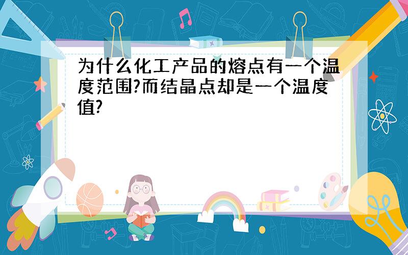 为什么化工产品的熔点有一个温度范围?而结晶点却是一个温度值?