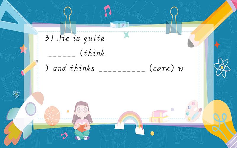 31.He is quite ______ (think) and thinks __________ (care) w