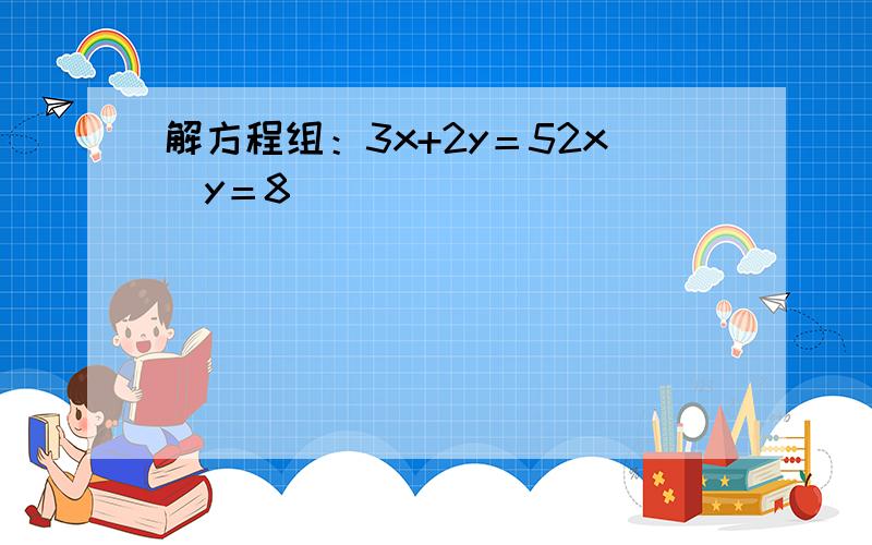 解方程组：3x+2y＝52x−y＝8