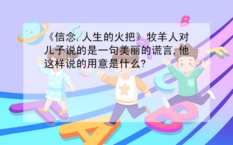 《信念,人生的火把》牧羊人对儿子说的是一句美丽的谎言,他这样说的用意是什么?