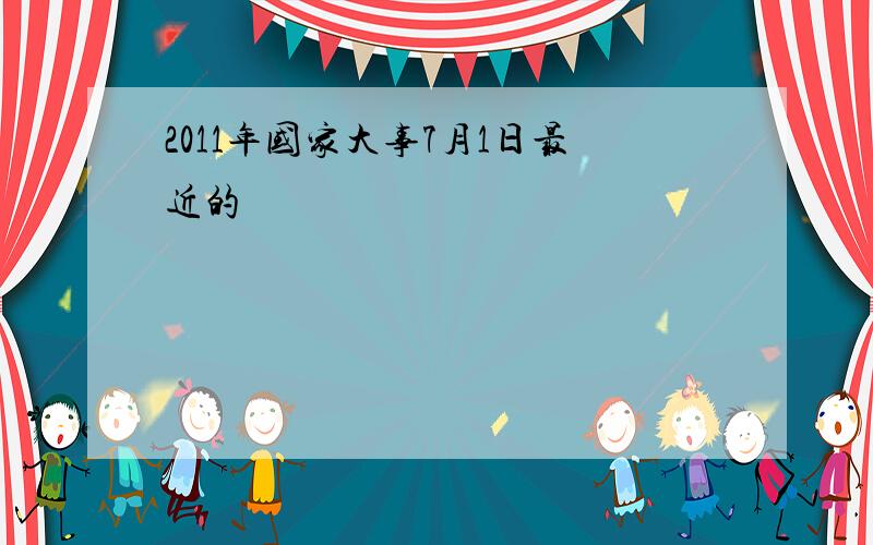 2011年国家大事7月1日最近的