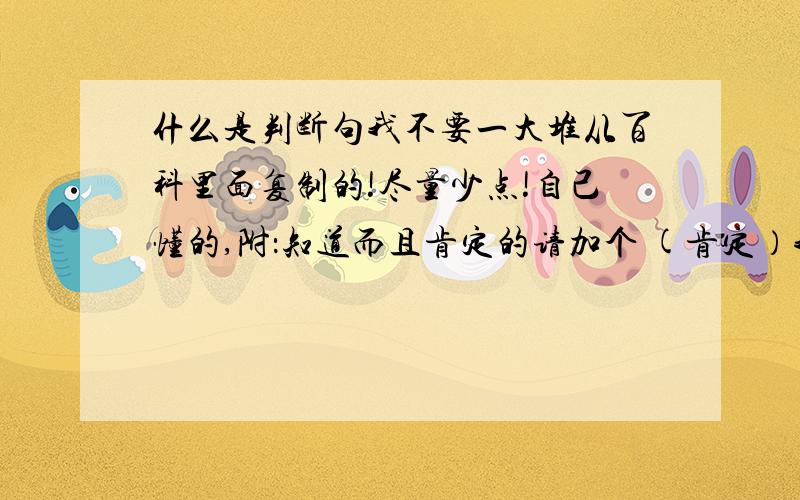 什么是判断句我不要一大堆从百科里面复制的!尽量少点!自己懂的,附：知道而且肯定的请加个 (肯定）我担心被误,误人子弟总是