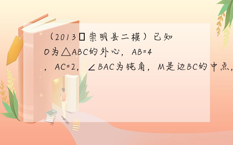 （2013•崇明县二模）已知O为△ABC的外心，AB=4，AC=2，∠BAC为钝角，M是边BC的中点，则AM•AO