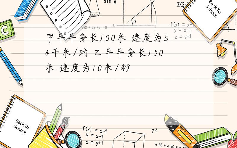 甲车车身长100米 速度为54千米/时 乙车车身长150米 速度为10米/秒