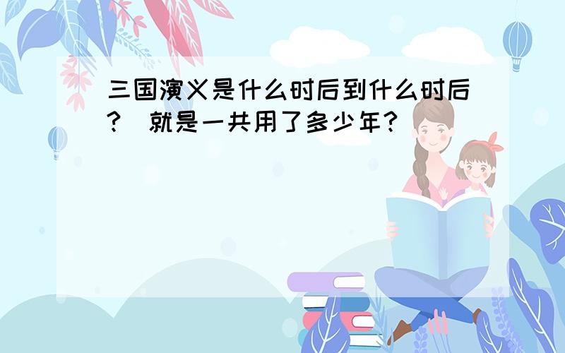 三国演义是什么时后到什么时后?（就是一共用了多少年?）