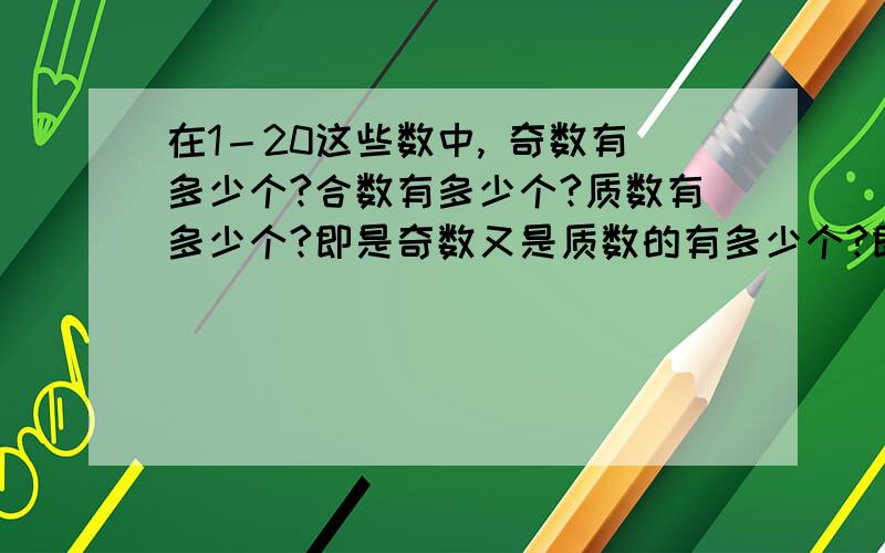 在1－20这些数中, 奇数有多少个?合数有多少个?质数有多少个?即是奇数又是质数的有多少个?即...