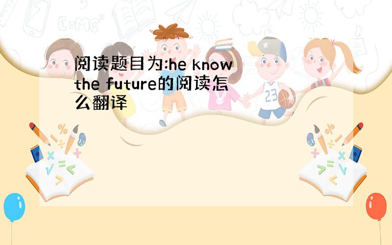 阅读题目为:he know the future的阅读怎么翻译