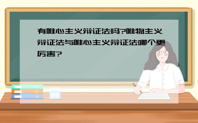 有唯心主义辩证法吗?唯物主义辩证法与唯心主义辩证法哪个更厉害?