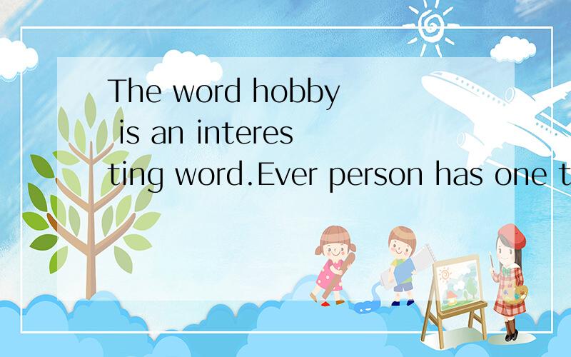 The word hobby is an interesting word.Ever person has one th