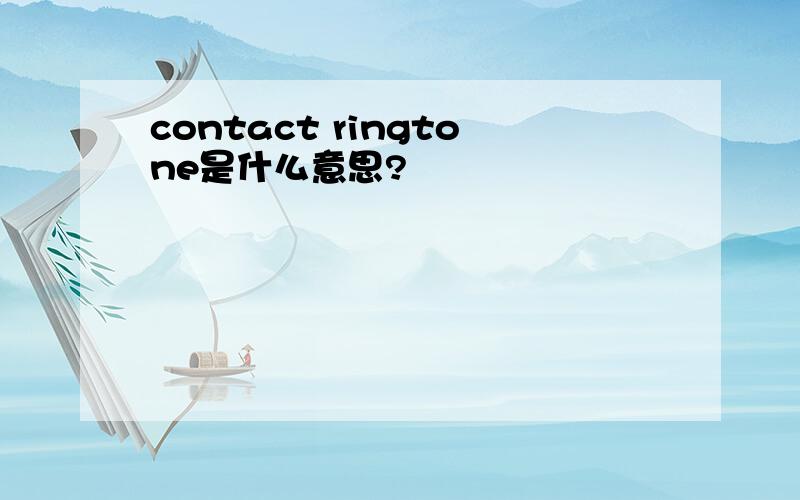 contact ringtone是什么意思?