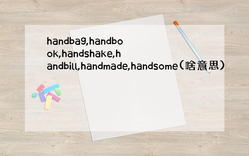 handbag,handbook,handshake,handbill,handmade,handsome(啥意思）