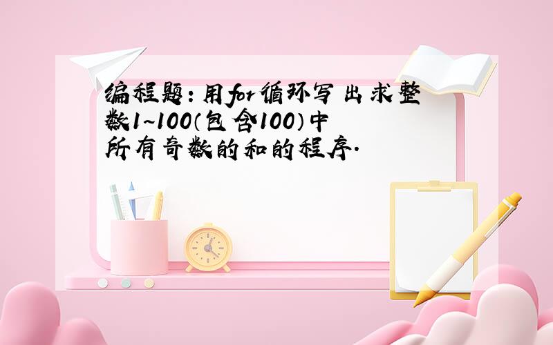 编程题：用for循环写出求整数1~100（包含100）中所有奇数的和的程序.