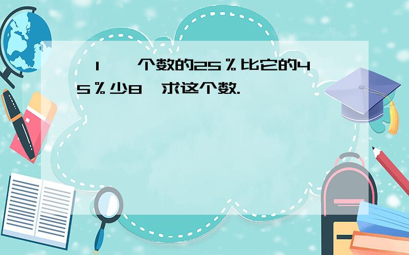 【1】一个数的25％比它的45％少8,求这个数.