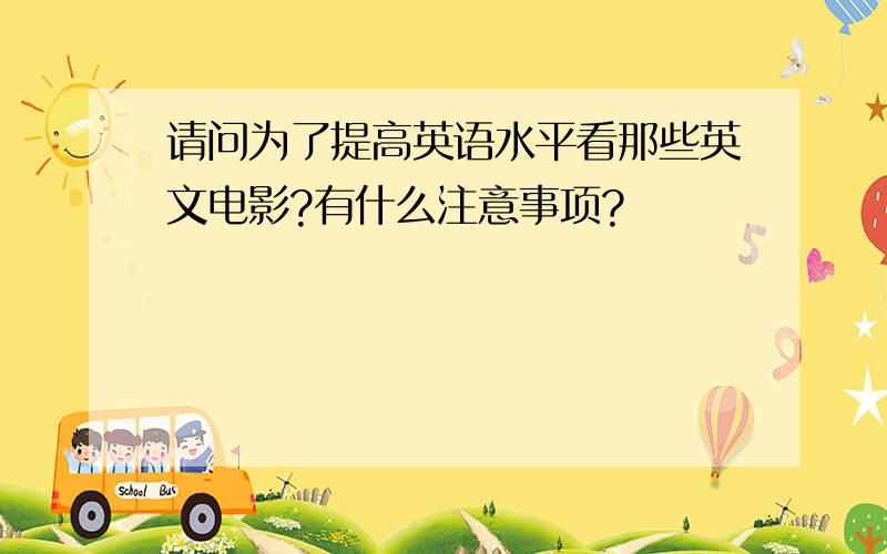 请问为了提高英语水平看那些英文电影?有什么注意事项?