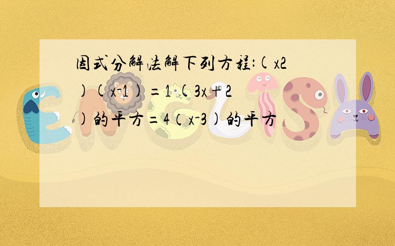 因式分解法解下列方程:(x2)(x-1)=1 (3x+2)的平方=4（x-3)的平方