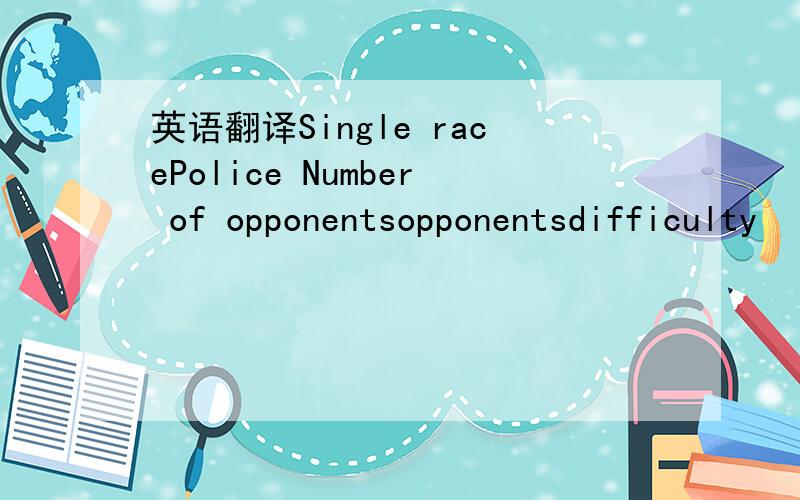 英语翻译Single racePolice Number of opponentsopponentsdifficulty