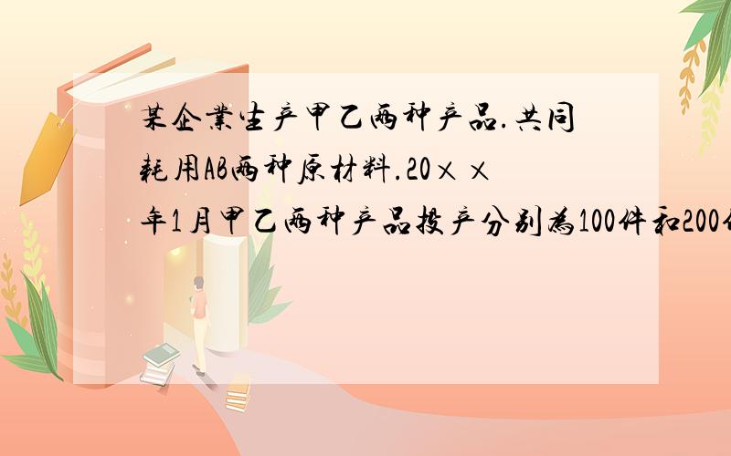 某企业生产甲乙两种产品.共同耗用AB两种原材料.20××年1月甲乙两种产品投产分别为100件和200件.