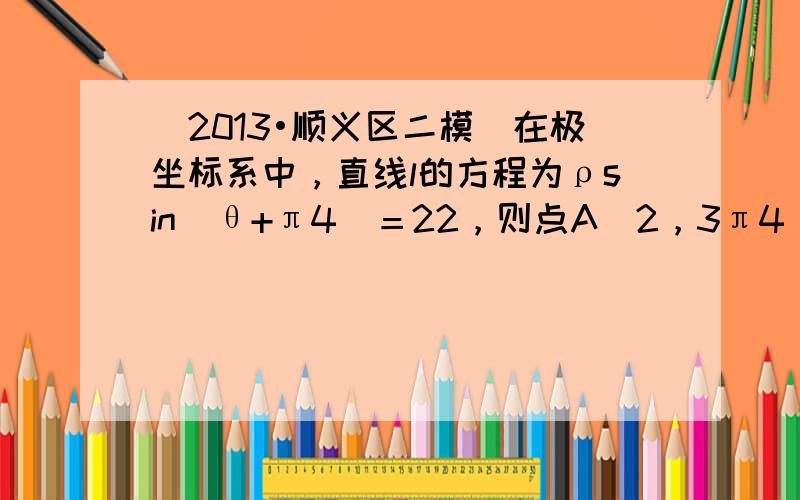 （2013•顺义区二模）在极坐标系中，直线l的方程为ρsin(θ+π4)＝22，则点A(2，3π4)到直线l的距离为（