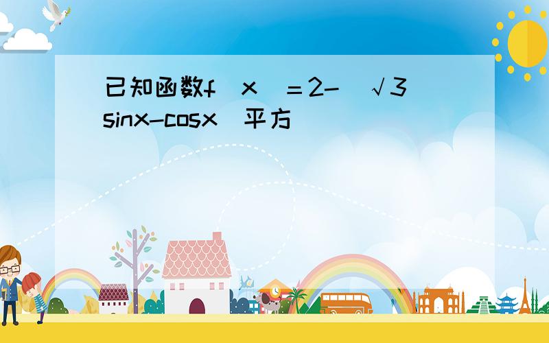 已知函数f(x)＝2-(√3sinx-cosx)平方