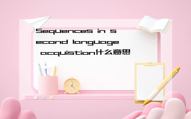 Sequences in second language acquistion什么意思