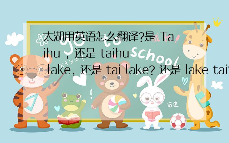 太湖用英语怎么翻译?是 Taihu , 还是 taihu lake, 还是 tai lake? 还是 lake tai?