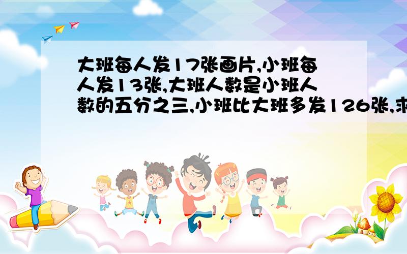 大班每人发17张画片,小班每人发13张,大班人数是小班人数的五分之三,小班比大班多发126张,求小班人数