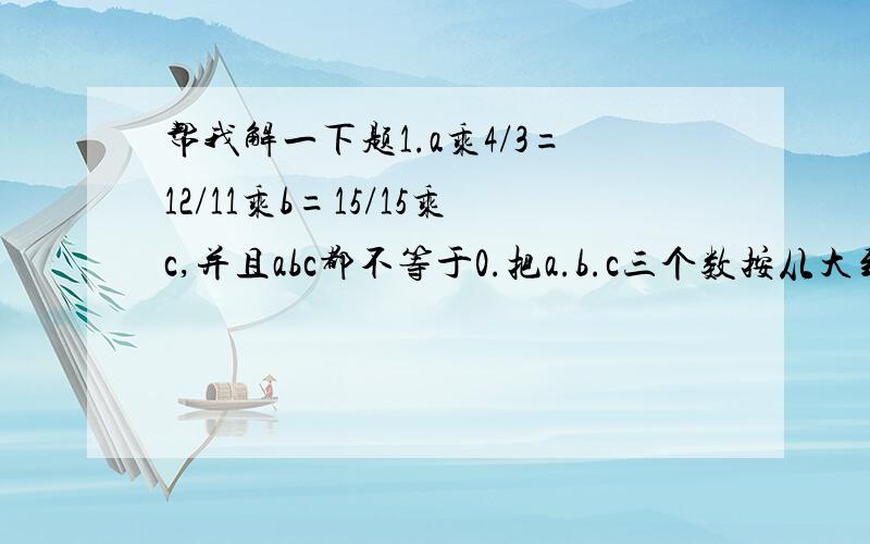 帮我解一下题1.a乘4/3=12/11乘b=15/15乘c,并且abc都不等于0.把a.b.c三个数按从大到小顺序排列.