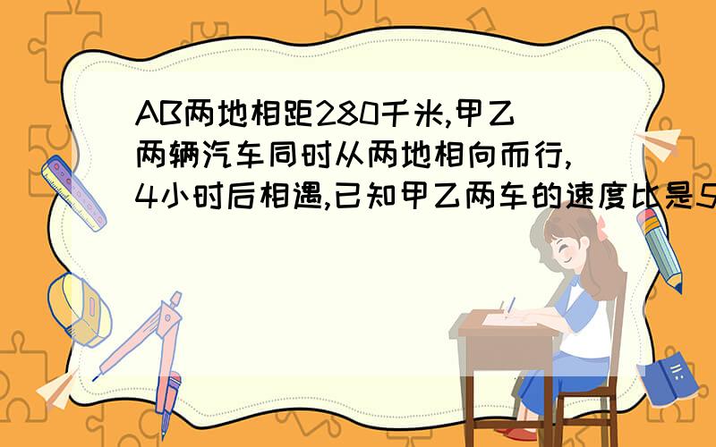 AB两地相距280千米,甲乙两辆汽车同时从两地相向而行,4小时后相遇,已知甲乙两车的速度比是5:2,