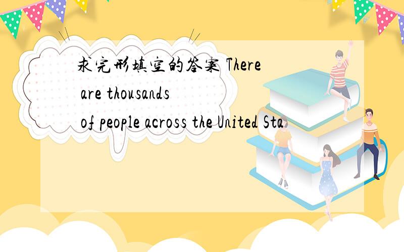 求完形填空的答案 There are thousands of people across the United Sta