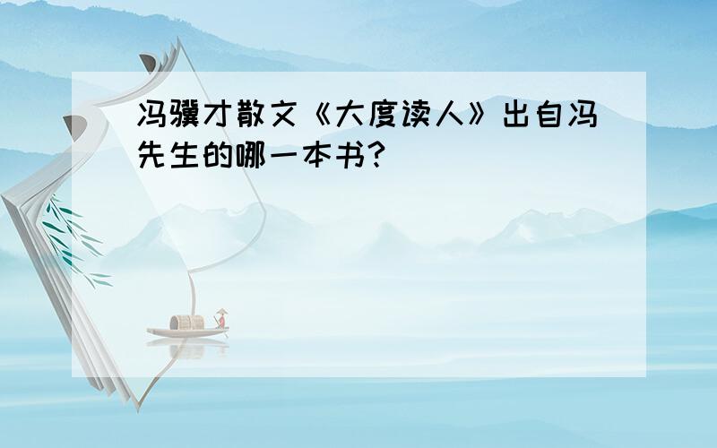 冯骥才散文《大度读人》出自冯先生的哪一本书?