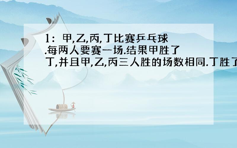 1：甲,乙,丙,丁比赛乒乓球.每两人要赛一场.结果甲胜了丁,并且甲,乙,丙三人胜的场数相同.丁胜了几场?