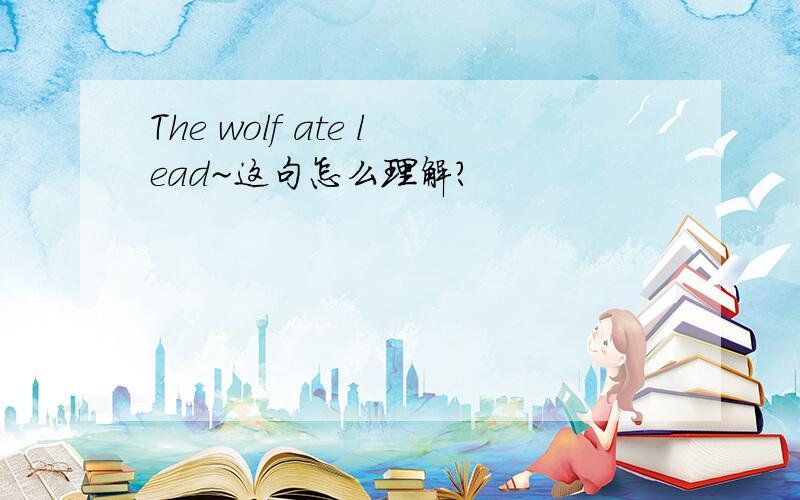 The wolf ate lead~这句怎么理解?