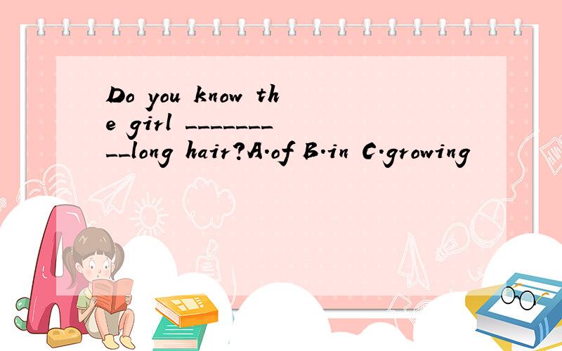 Do you know the girl _________long hair?A.of B.in C.growing