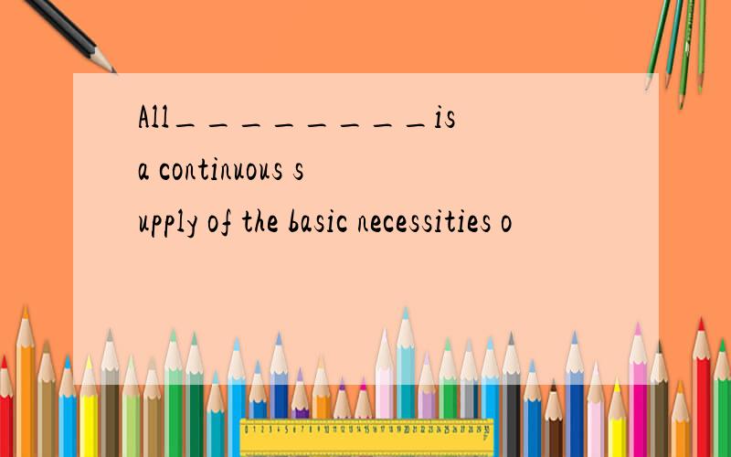 All________is a continuous supply of the basic necessities o