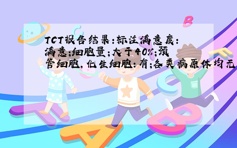 TCT报告结果:标注满意度:满意;细胞量;大于40%;颈管细胞,化生细胞:有;各类病原体均无;