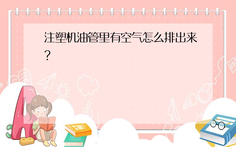 注塑机油管里有空气怎么排出来?