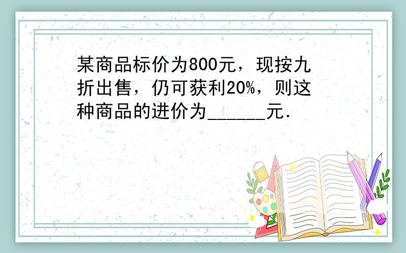 某商品标价为800元，现按九折出售，仍可获利20%，则这种商品的进价为______元．