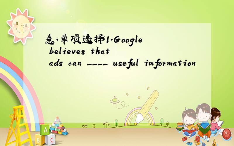 急.单项选择1.Google believes that ads can ____ useful imformation