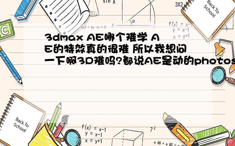 3dmax AE哪个难学 AE的特效真的很难 所以我想问一下啊3D难吗?都说AE是动的photoshop,我怎么感觉根本