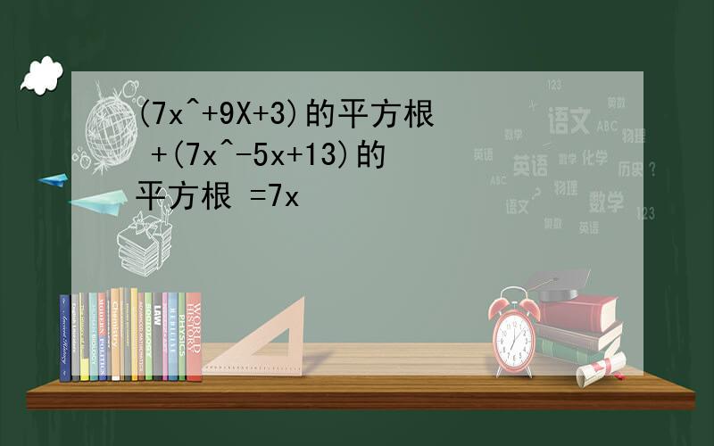 (7x^+9X+3)的平方根 +(7x^-5x+13)的平方根 =7x