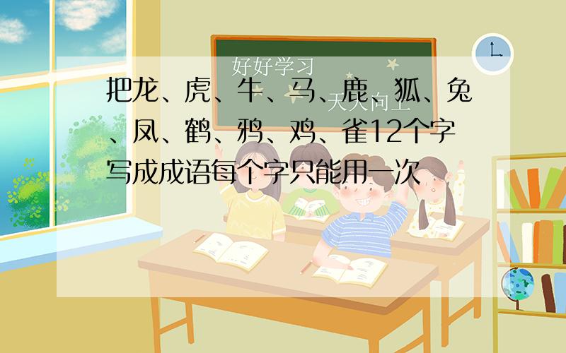 把龙、虎、牛、马、鹿、狐、兔、凤、鹤、鸦、鸡、雀12个字写成成语每个字只能用一次