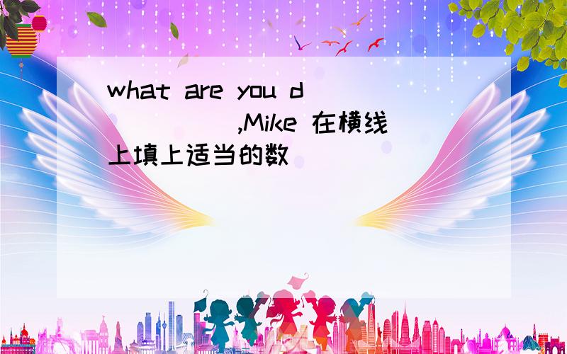 what are you d_____,Mike 在横线上填上适当的数