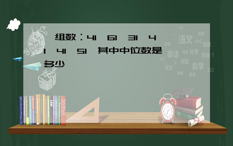 一组数：41、61、31、41、41、51,其中中位数是多少