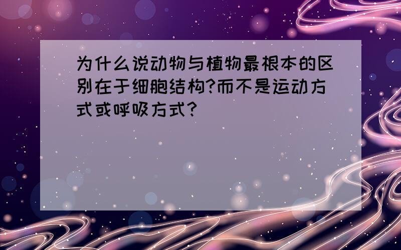 为什么说动物与植物最根本的区别在于细胞结构?而不是运动方式或呼吸方式?