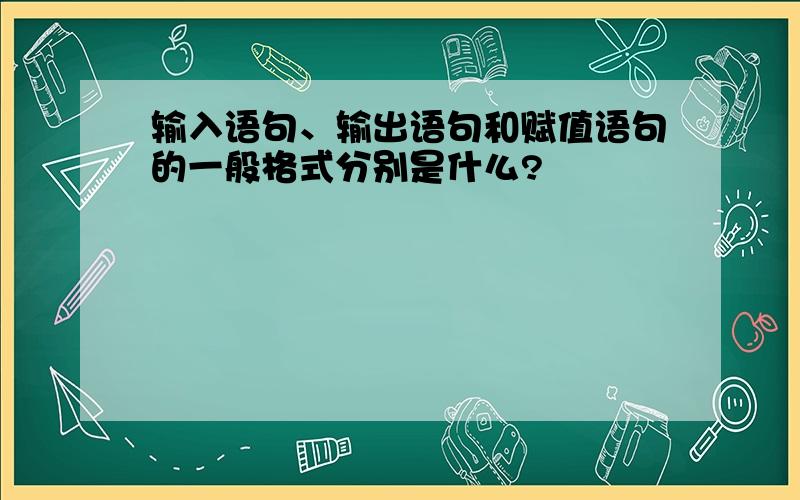 输入语句、输出语句和赋值语句的一般格式分别是什么?