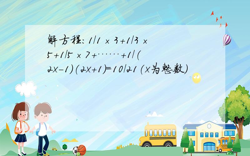 解方程:1/1×3+1/3×5+1/5×7+……+1/(2x-1)(2x+1)=10/21(x为整数)