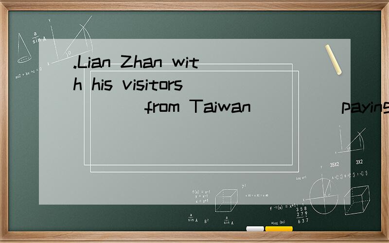 .Lian Zhan with his visitors____from Taiwan ____ paying his