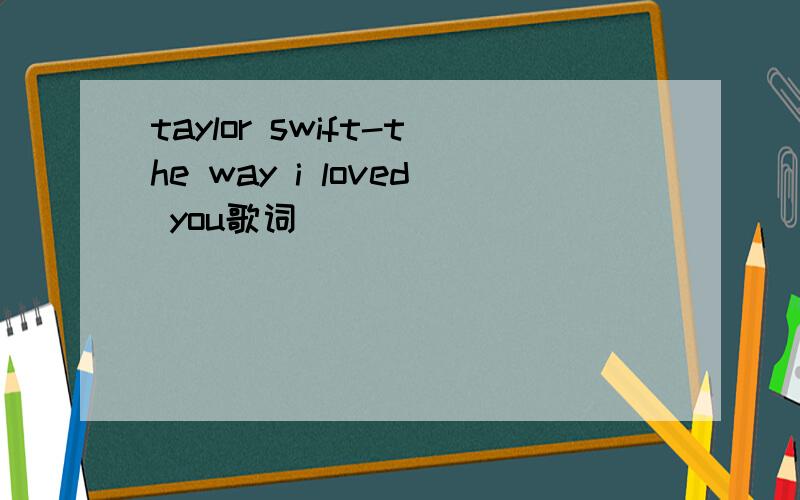 taylor swift-the way i loved you歌词